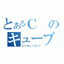 とあるＣのキューブ（Ｃ＋キューブ＝？）