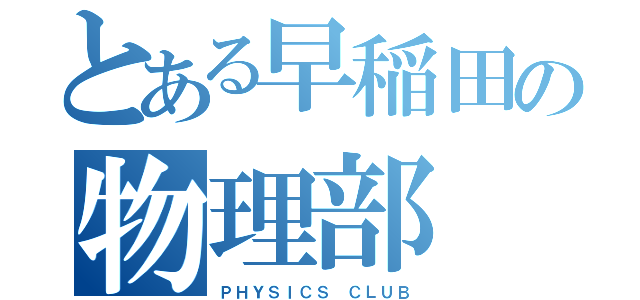 とある早稲田の物理部（ＰＨＹＳＩＣＳ ＣＬＵＢ）