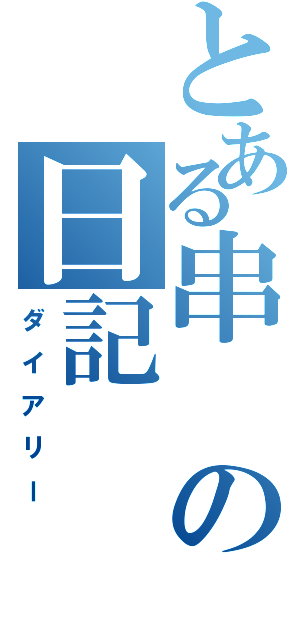 とある串の日記（ダイアリー）