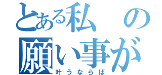 とある私の願い事が（叶うならば）