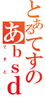 とあるてすのあｂｓｄ（てすと）