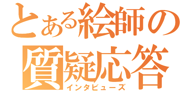 とある絵師の質疑応答（インタビューズ）