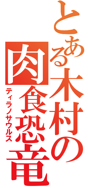 とある木村の肉食恐竜（ティラノサウルス）