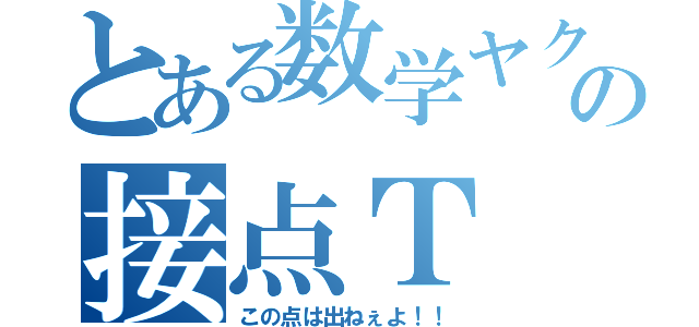 とある数学ヤクザの接点Ｔ（この点は出ねぇよ！！）