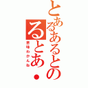 とあるあるとのるとあ・・あれ？（意味わかんね）