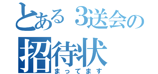 とある３送会の招待状（まってます）