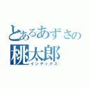 とあるあずさの桃太郎（インデックス）