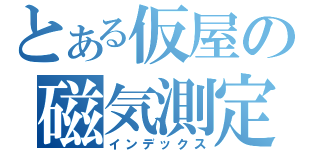 とある仮屋の磁気測定所（インデックス）