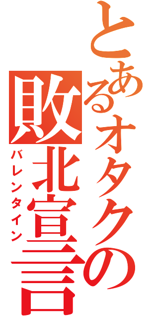 とあるオタクの敗北宣言（バレンタイン）