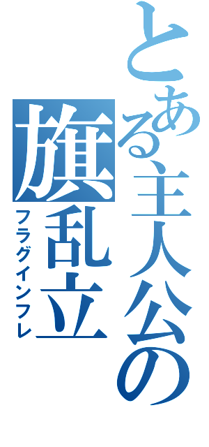 とある主人公の旗乱立（フラグインフレ）