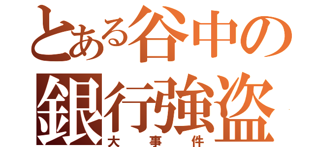 とある谷中の銀行強盗（大事件）