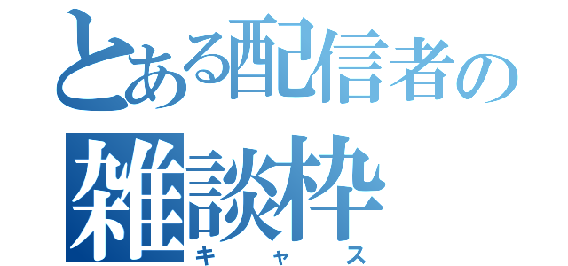 とある配信者の雑談枠（キャス）