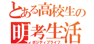 とある高校生の明考生活（ポジティブライフ）