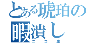 とある琥珀の暇潰し（ニコ生）