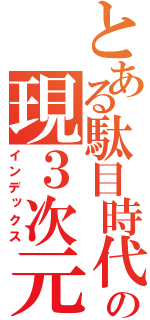 とある駄目時代の現３次元（インデックス）