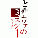 とあるエヴァのミスシーンⅡ（エヴァンゲリオン）