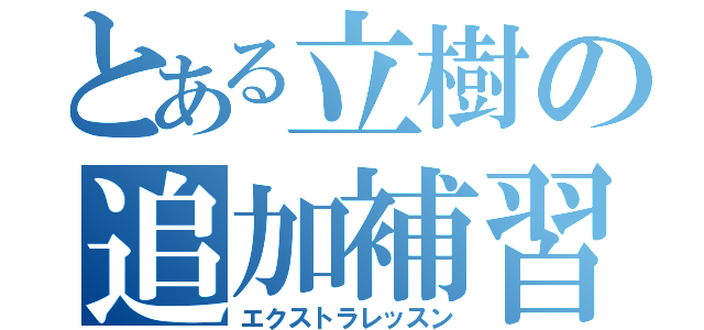 とある立樹の追加補習（エクストラレッスン）