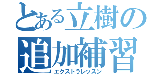 とある立樹の追加補習（エクストラレッスン）