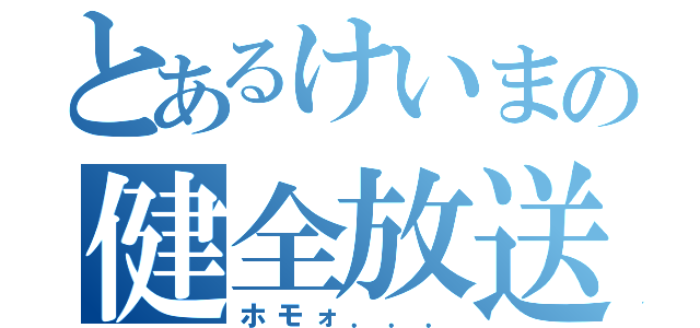 とあるけいまの健全放送（ホモォ．．．）