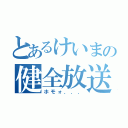 とあるけいまの健全放送（ホモォ．．．）