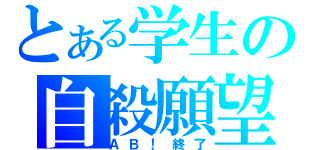 とある学生の自殺願望（ＡＢ！終了）