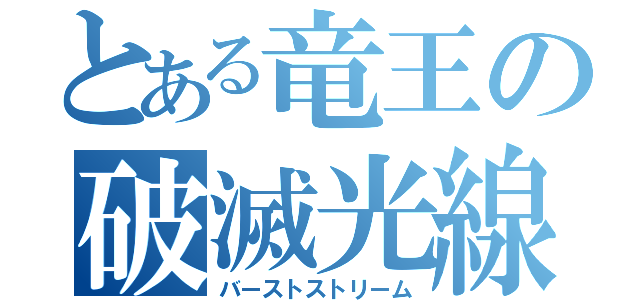 とある竜王の破滅光線（バーストストリーム）