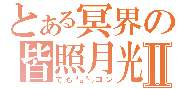 とある冥界の皆照月光Ⅱ（でも㌔㍉コン）