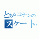 とあるコナンのスケートボード（）