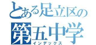 とある足立区の第五中学校（インデックス）