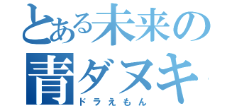 とある未来の青ダヌキ（ドラえもん）