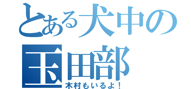 とある犬中の玉田部（木村もいるよ！）