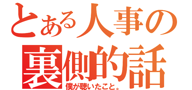 とある人事の裏側的話（僕が聴いたこと。）