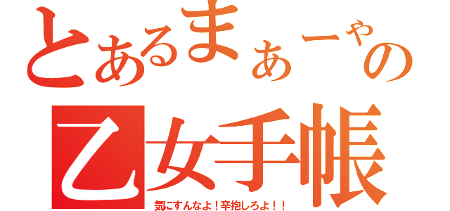 とあるまぁーゃの乙女手帳（気にすんなよ！辛抱しろよ！！）