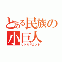 とある民族の小巨人（リトルギガント）