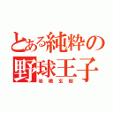 とある純粋の野球王子（岩橋玄樹）