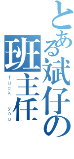 とある斌仔の班主任（ｆｕｃｋ  ｙｏｕ）