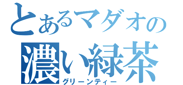 とあるマダオの濃い緑茶（グリーンティー）