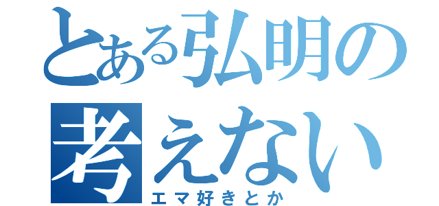 とある弘明の考えない（エマ好きとか）