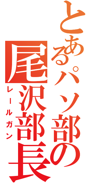 とあるパソ部の尾沢部長（レールガン）