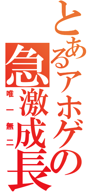 とあるアホゲの急激成長（唯一無二）