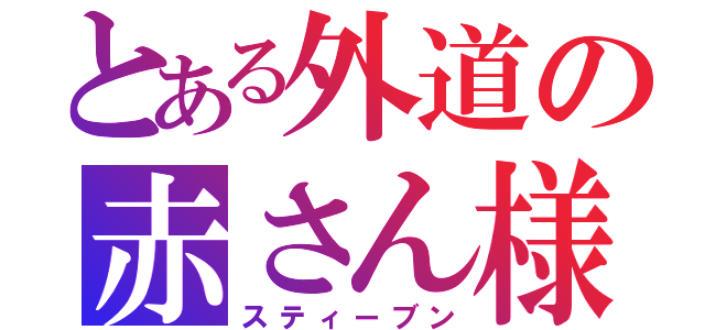 とある外道の赤さん様（スティーブン）