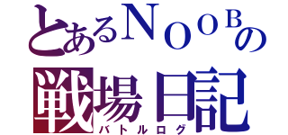 とあるＮＯＯＢの戦場日記（バトルログ）