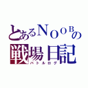 とあるＮＯＯＢの戦場日記（バトルログ）