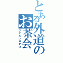 とある外道のお茶会（ファミレステロ）