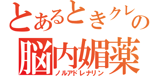 とあるときクレの脳内媚薬（ノルアドレナリン）