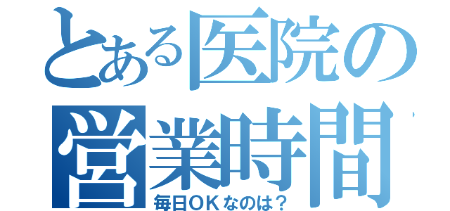 とある医院の営業時間変更（毎日ＯＫなのは？）