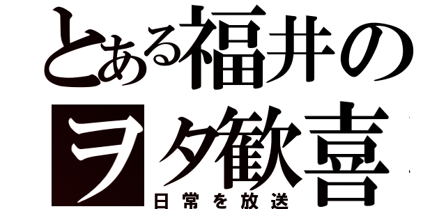 とある福井のヲタ歓喜（日常を放送）