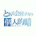 とある会社のの個人的暗黒歴史（ヒストリー）