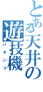 とある天井の遊技機（パチンコ）