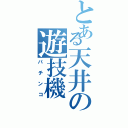 とある天井の遊技機（パチンコ）